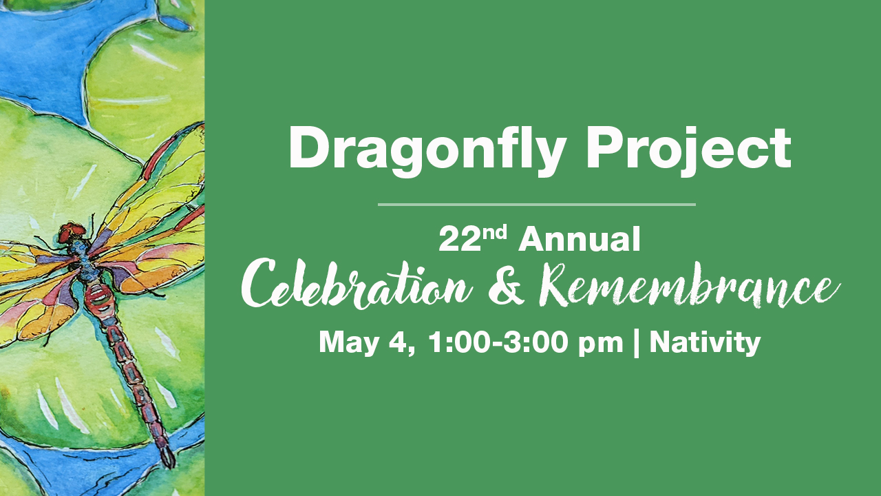 Painting of Dragonfly with words Dragonfly Project: 22nd Annual Celebration and Remembrance May 4, 1:00-3:00 pm at Nativity