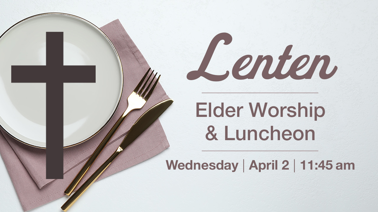 Lenten Elder Worship and Luncheon Wednesday, April 2, 11:45 am